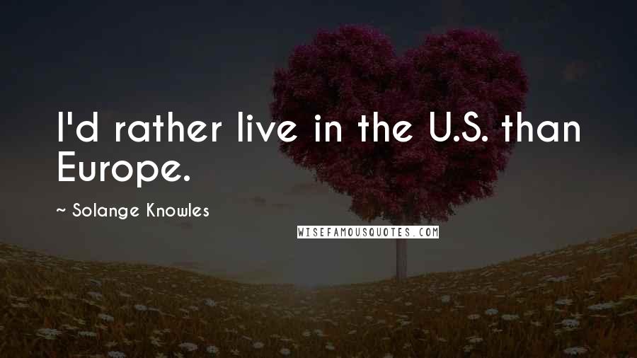 Solange Knowles Quotes: I'd rather live in the U.S. than Europe.