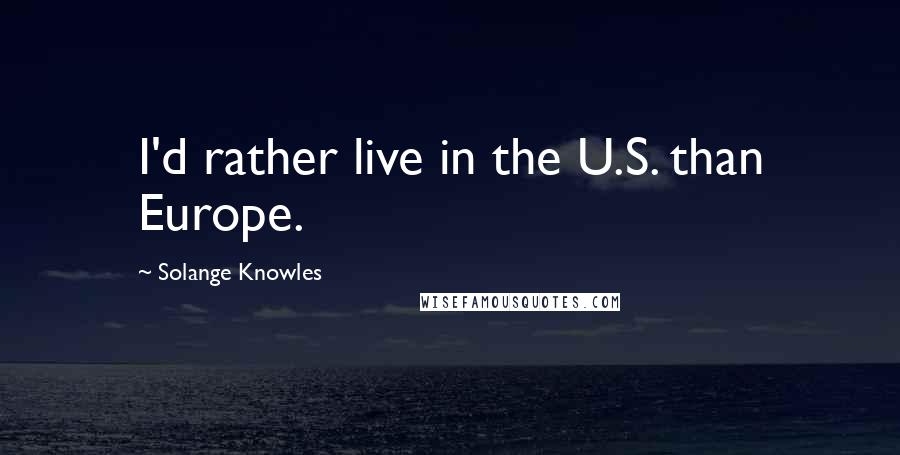 Solange Knowles Quotes: I'd rather live in the U.S. than Europe.