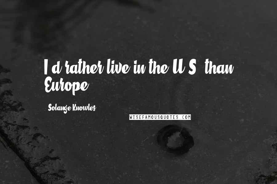 Solange Knowles Quotes: I'd rather live in the U.S. than Europe.