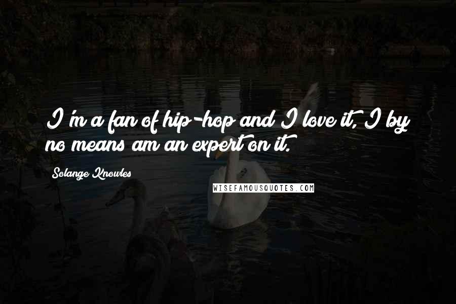 Solange Knowles Quotes: I'm a fan of hip-hop and I love it, I by no means am an expert on it.