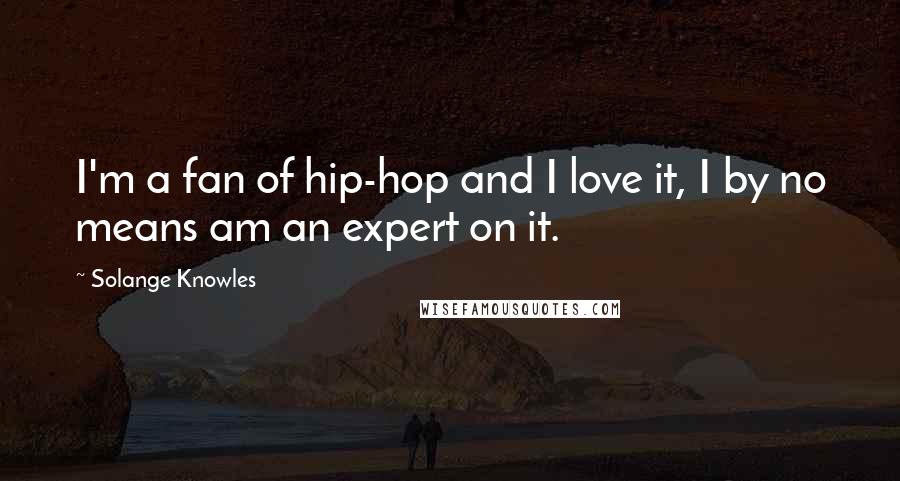 Solange Knowles Quotes: I'm a fan of hip-hop and I love it, I by no means am an expert on it.