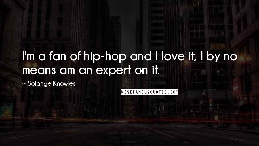 Solange Knowles Quotes: I'm a fan of hip-hop and I love it, I by no means am an expert on it.