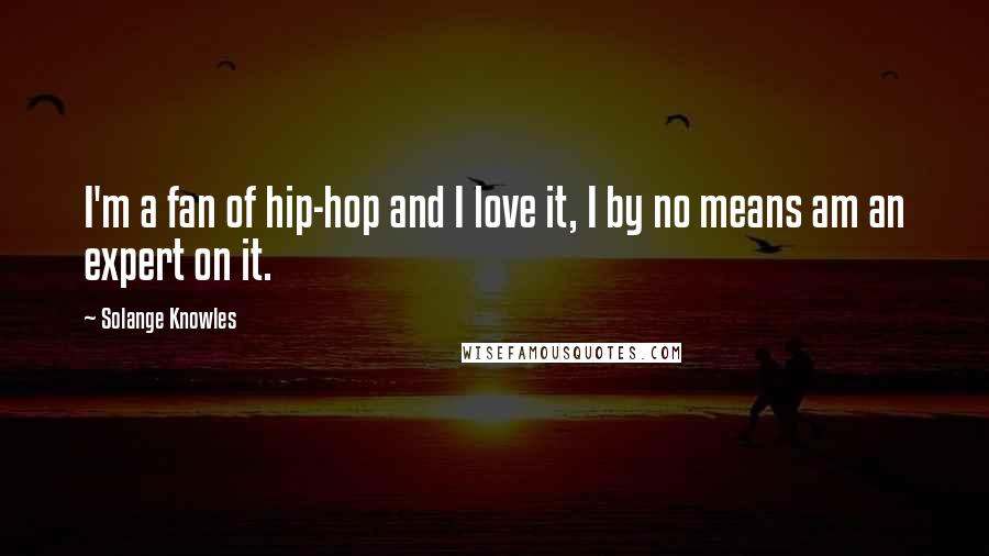 Solange Knowles Quotes: I'm a fan of hip-hop and I love it, I by no means am an expert on it.