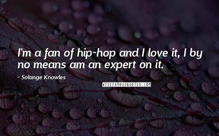 Solange Knowles Quotes: I'm a fan of hip-hop and I love it, I by no means am an expert on it.