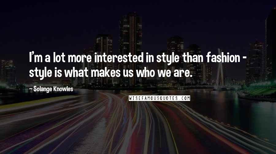 Solange Knowles Quotes: I'm a lot more interested in style than fashion - style is what makes us who we are.