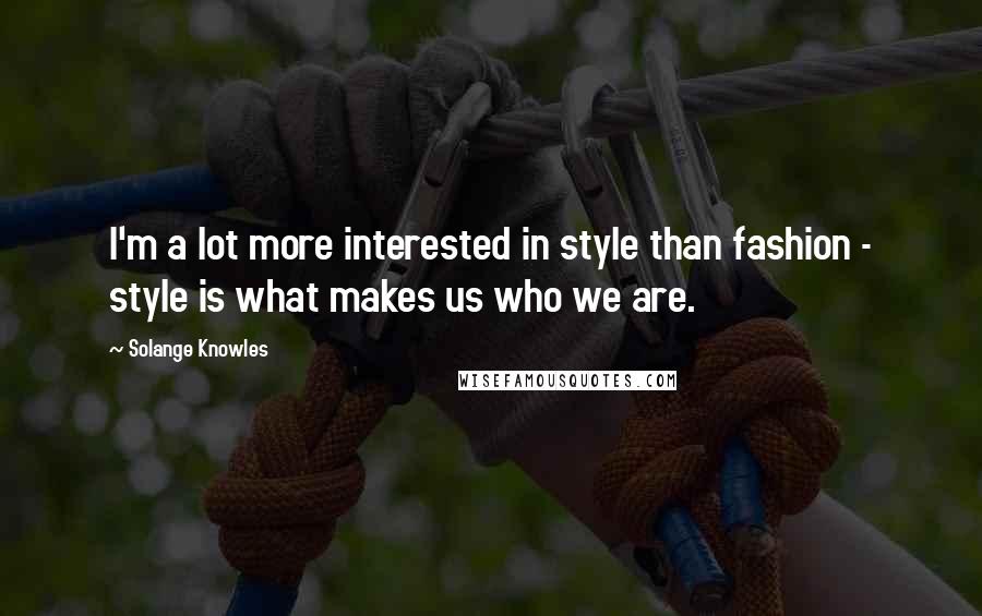 Solange Knowles Quotes: I'm a lot more interested in style than fashion - style is what makes us who we are.