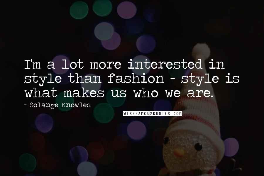 Solange Knowles Quotes: I'm a lot more interested in style than fashion - style is what makes us who we are.