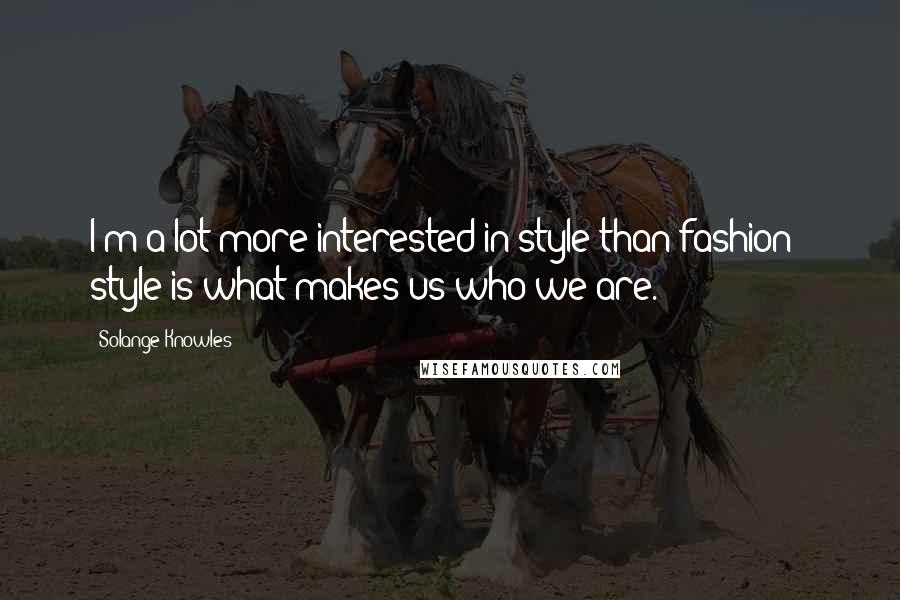 Solange Knowles Quotes: I'm a lot more interested in style than fashion - style is what makes us who we are.