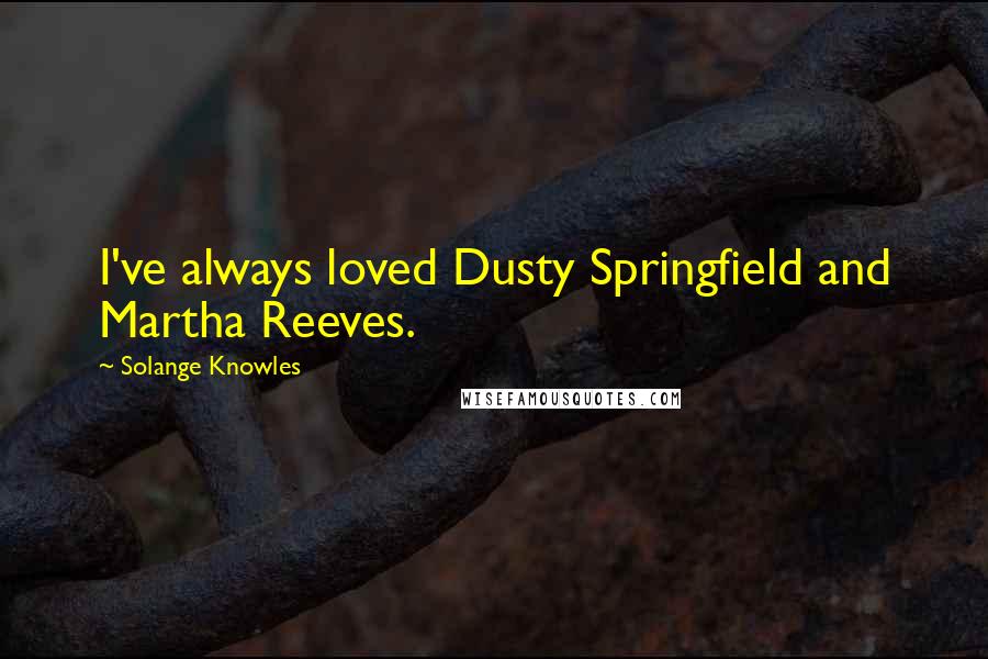 Solange Knowles Quotes: I've always loved Dusty Springfield and Martha Reeves.