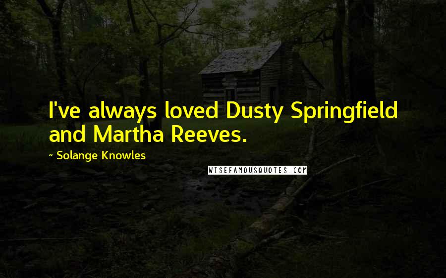 Solange Knowles Quotes: I've always loved Dusty Springfield and Martha Reeves.