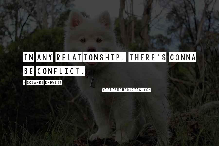 Solange Knowles Quotes: In any relationship, there's gonna be conflict.