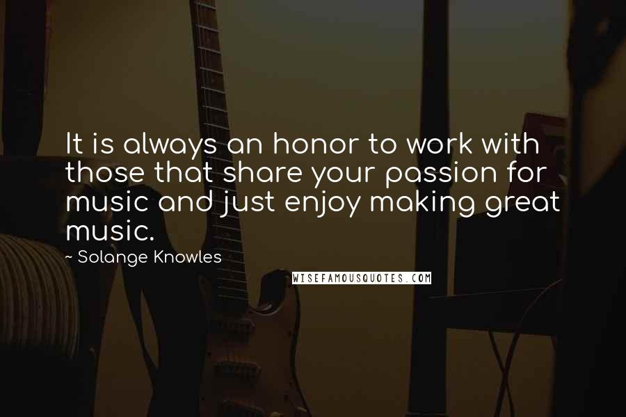 Solange Knowles Quotes: It is always an honor to work with those that share your passion for music and just enjoy making great music.