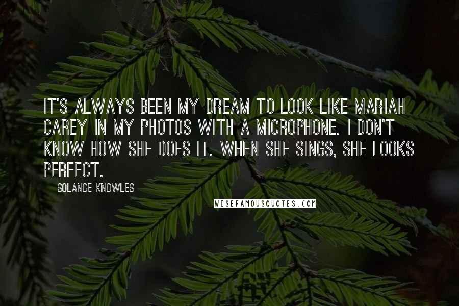 Solange Knowles Quotes: It's always been my dream to look like Mariah Carey in my photos with a microphone. I don't know how she does it. When she sings, she looks perfect.