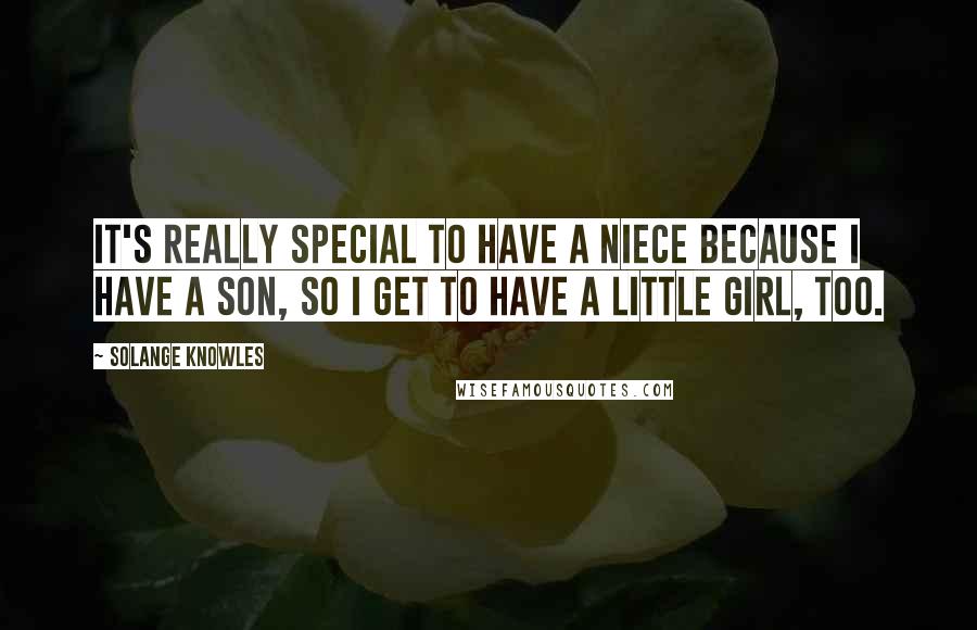 Solange Knowles Quotes: It's really special to have a niece because I have a son, so I get to have a little girl, too.