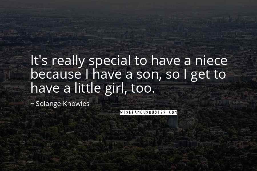Solange Knowles Quotes: It's really special to have a niece because I have a son, so I get to have a little girl, too.