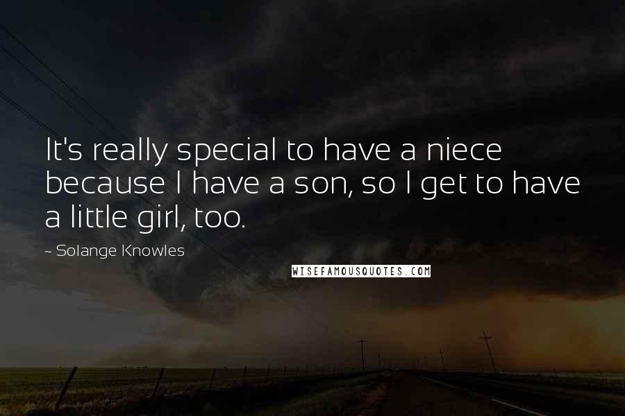 Solange Knowles Quotes: It's really special to have a niece because I have a son, so I get to have a little girl, too.