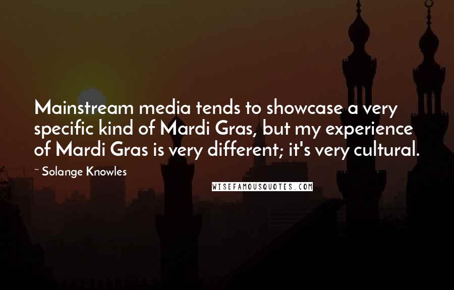 Solange Knowles Quotes: Mainstream media tends to showcase a very specific kind of Mardi Gras, but my experience of Mardi Gras is very different; it's very cultural.
