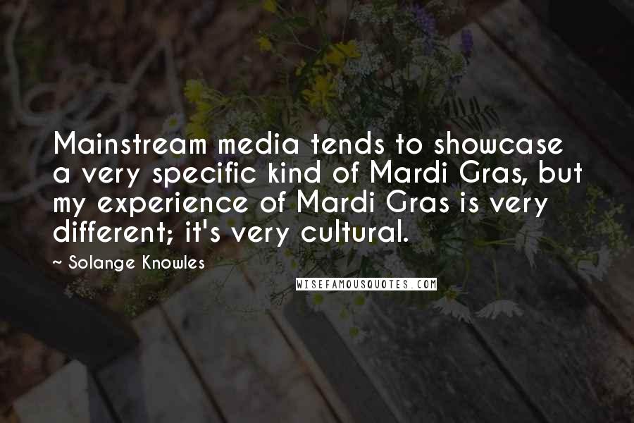 Solange Knowles Quotes: Mainstream media tends to showcase a very specific kind of Mardi Gras, but my experience of Mardi Gras is very different; it's very cultural.