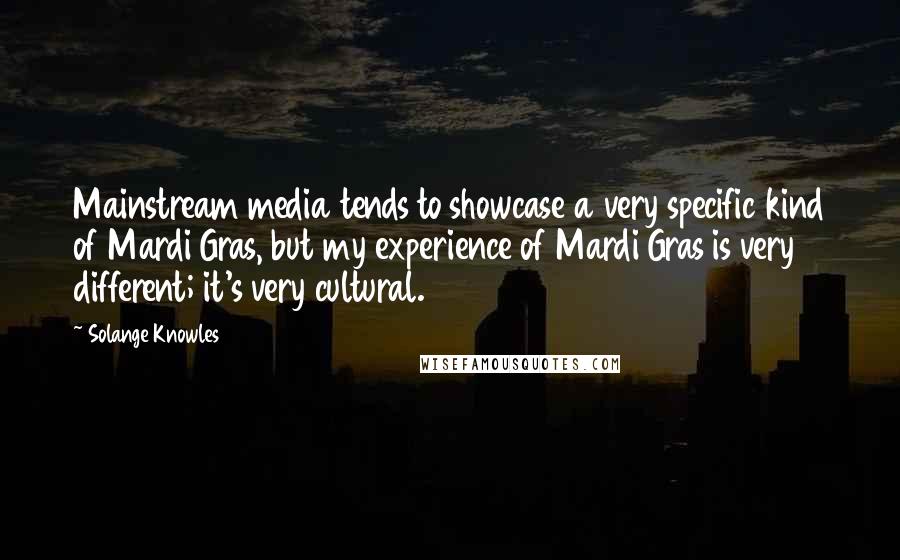 Solange Knowles Quotes: Mainstream media tends to showcase a very specific kind of Mardi Gras, but my experience of Mardi Gras is very different; it's very cultural.