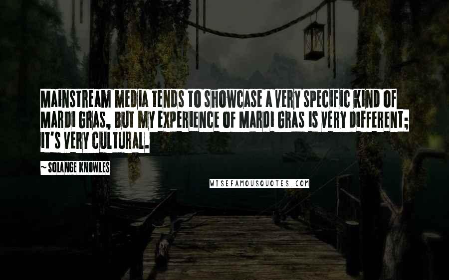 Solange Knowles Quotes: Mainstream media tends to showcase a very specific kind of Mardi Gras, but my experience of Mardi Gras is very different; it's very cultural.