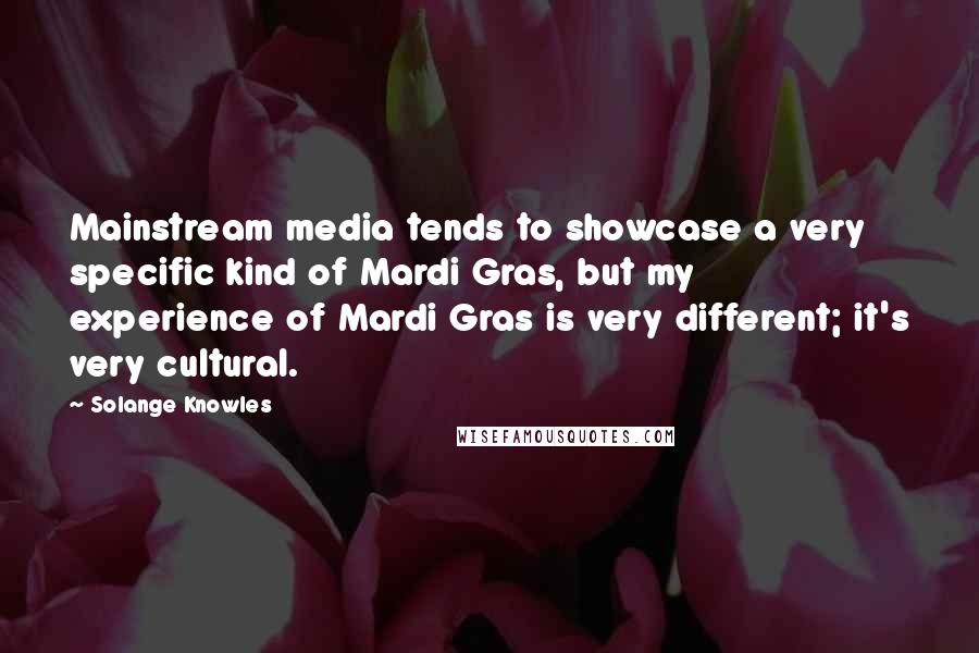 Solange Knowles Quotes: Mainstream media tends to showcase a very specific kind of Mardi Gras, but my experience of Mardi Gras is very different; it's very cultural.