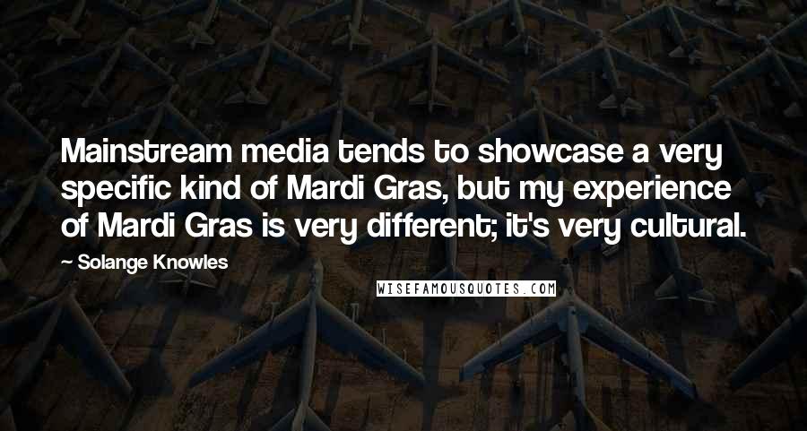 Solange Knowles Quotes: Mainstream media tends to showcase a very specific kind of Mardi Gras, but my experience of Mardi Gras is very different; it's very cultural.