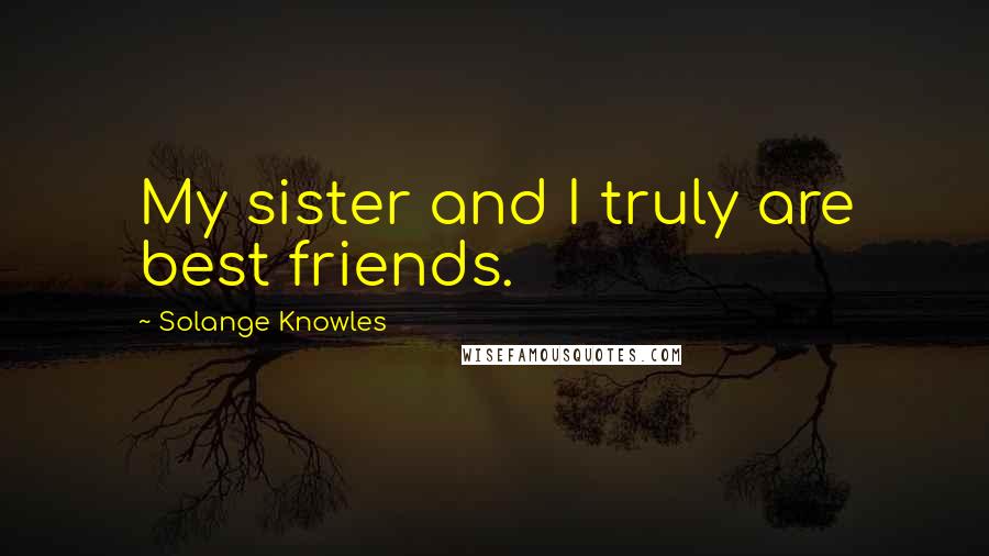 Solange Knowles Quotes: My sister and I truly are best friends.