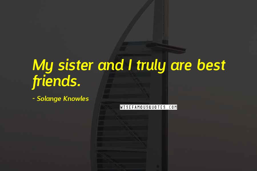 Solange Knowles Quotes: My sister and I truly are best friends.