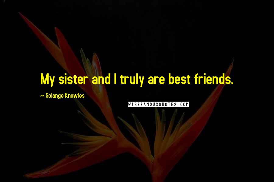 Solange Knowles Quotes: My sister and I truly are best friends.