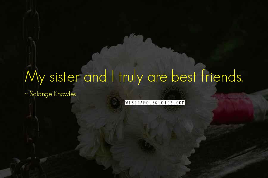 Solange Knowles Quotes: My sister and I truly are best friends.