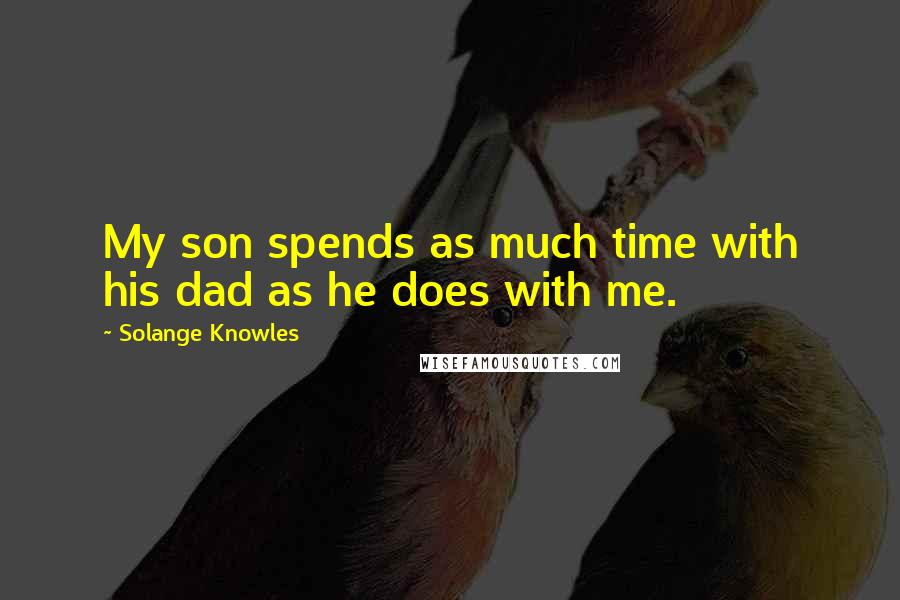 Solange Knowles Quotes: My son spends as much time with his dad as he does with me.