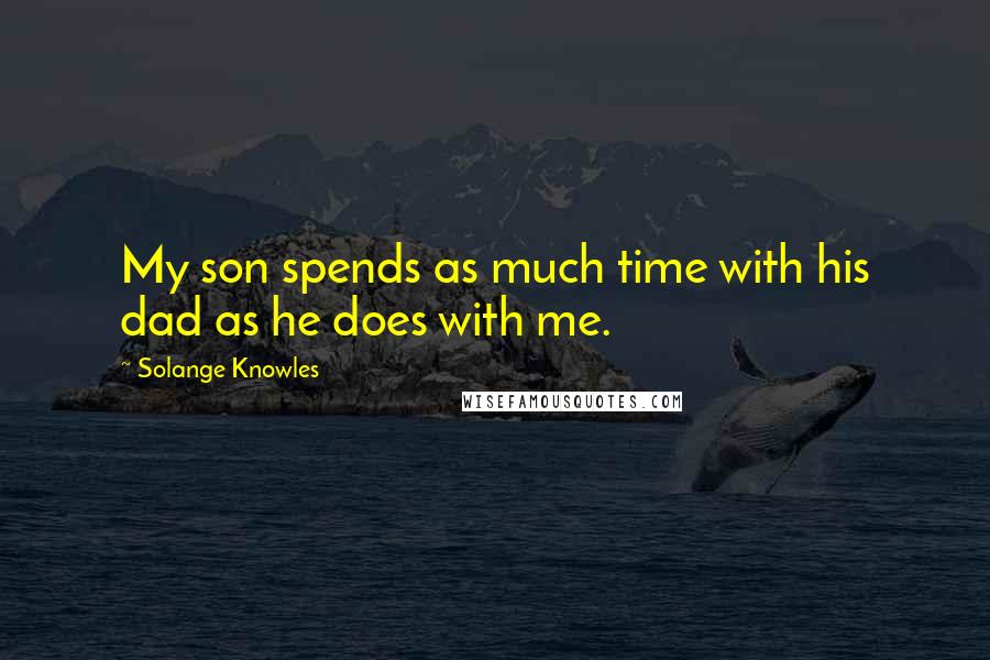 Solange Knowles Quotes: My son spends as much time with his dad as he does with me.