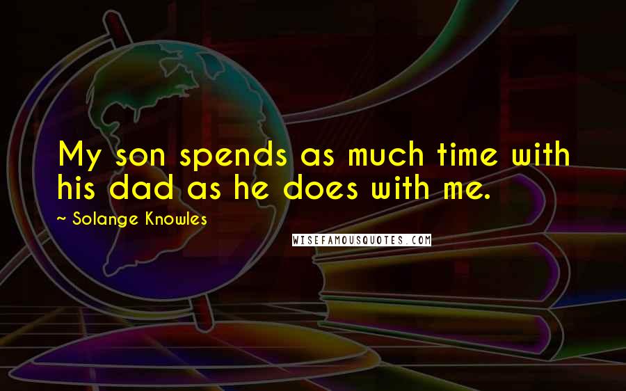 Solange Knowles Quotes: My son spends as much time with his dad as he does with me.