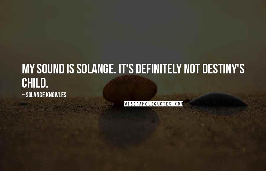 Solange Knowles Quotes: My sound is Solange. It's definitely not Destiny's Child.
