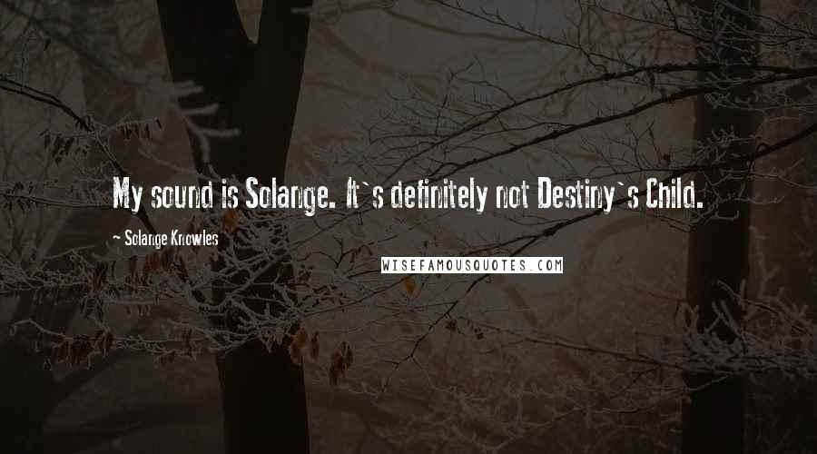 Solange Knowles Quotes: My sound is Solange. It's definitely not Destiny's Child.