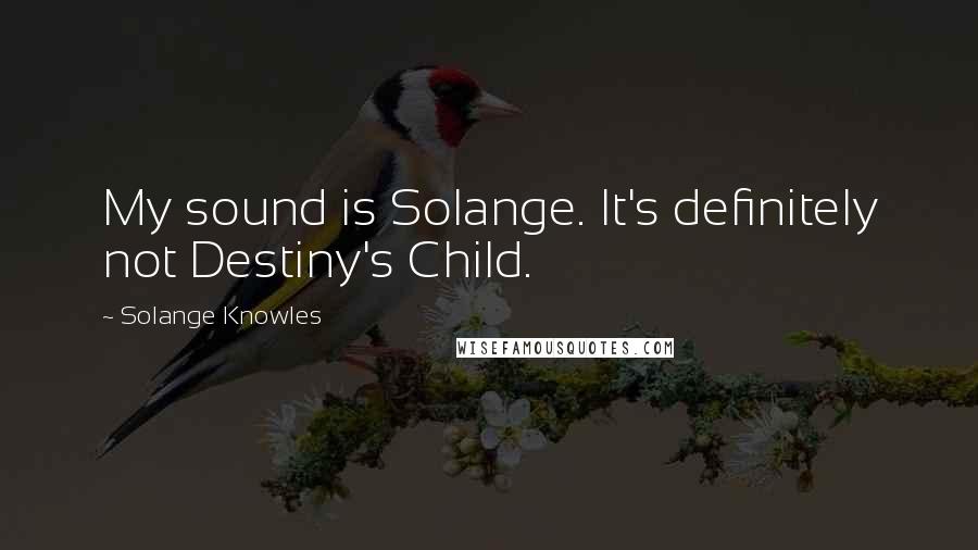 Solange Knowles Quotes: My sound is Solange. It's definitely not Destiny's Child.