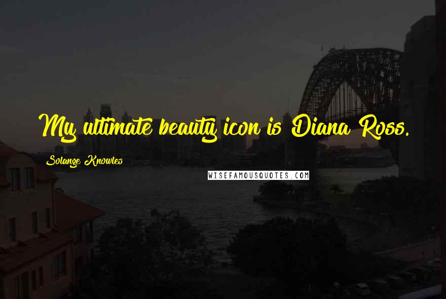 Solange Knowles Quotes: My ultimate beauty icon is Diana Ross.