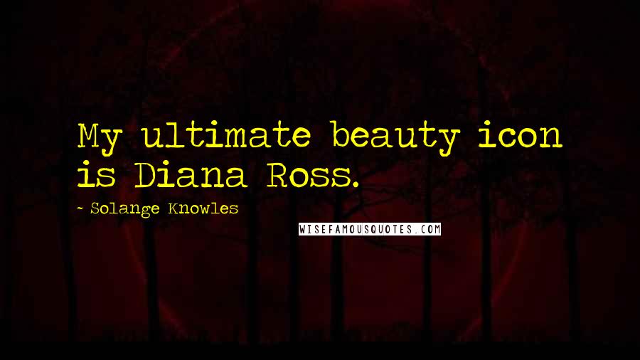 Solange Knowles Quotes: My ultimate beauty icon is Diana Ross.