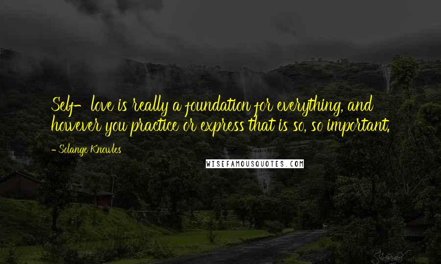 Solange Knowles Quotes: Self-love is really a foundation for everything, and however you practice or express that is so, so important.