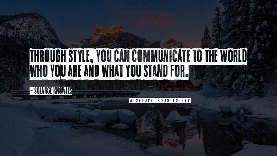 Solange Knowles Quotes: Through style, you can communicate to the world who you are and what you stand for.