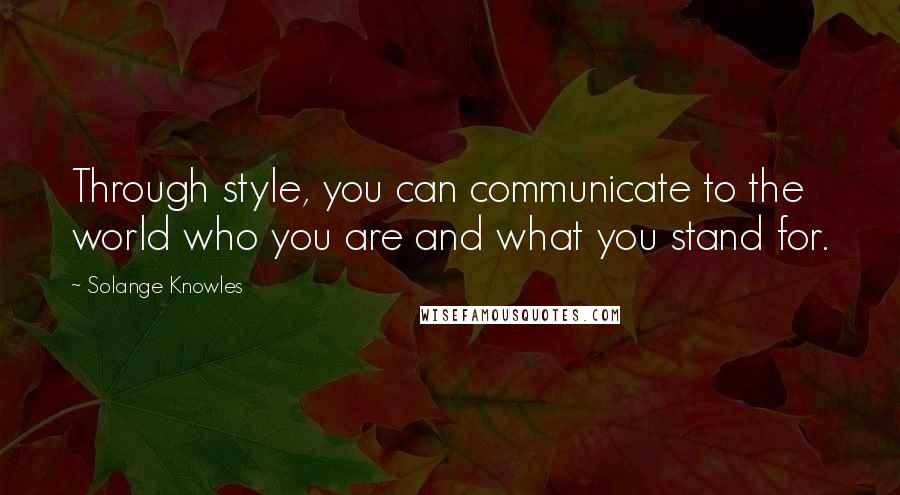 Solange Knowles Quotes: Through style, you can communicate to the world who you are and what you stand for.