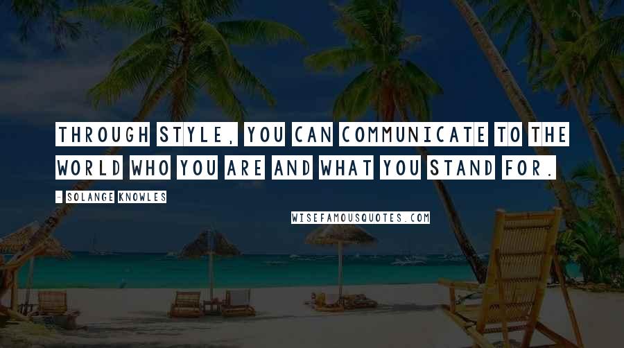 Solange Knowles Quotes: Through style, you can communicate to the world who you are and what you stand for.