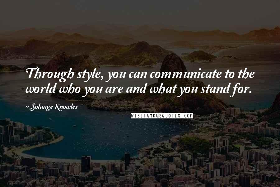 Solange Knowles Quotes: Through style, you can communicate to the world who you are and what you stand for.