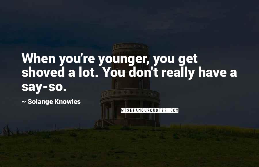Solange Knowles Quotes: When you're younger, you get shoved a lot. You don't really have a say-so.
