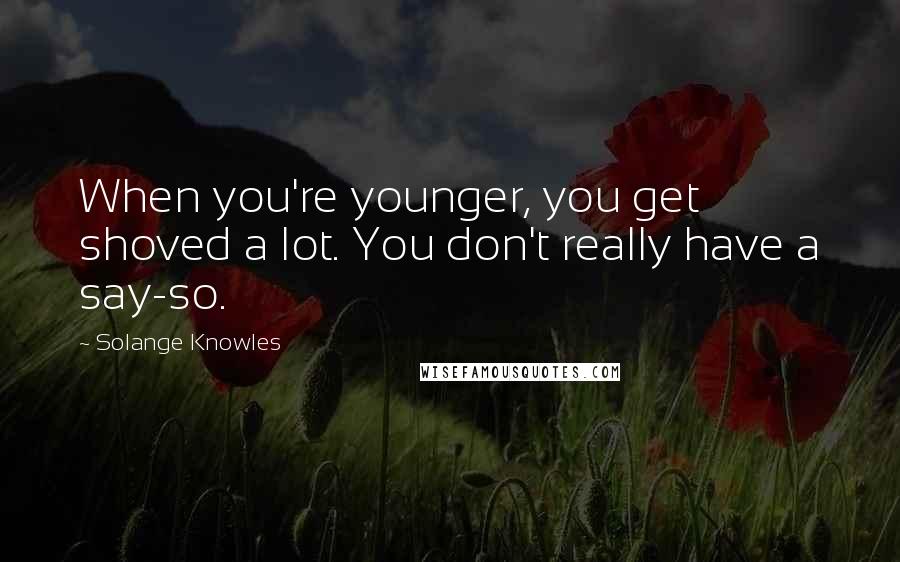 Solange Knowles Quotes: When you're younger, you get shoved a lot. You don't really have a say-so.
