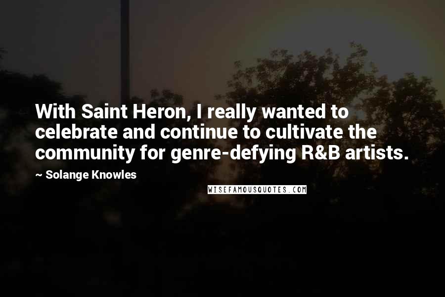 Solange Knowles Quotes: With Saint Heron, I really wanted to celebrate and continue to cultivate the community for genre-defying R&B artists.