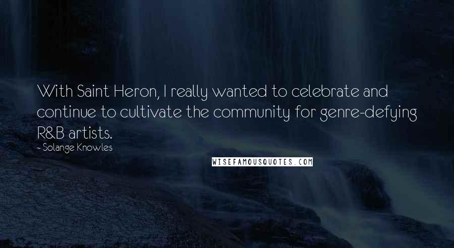 Solange Knowles Quotes: With Saint Heron, I really wanted to celebrate and continue to cultivate the community for genre-defying R&B artists.