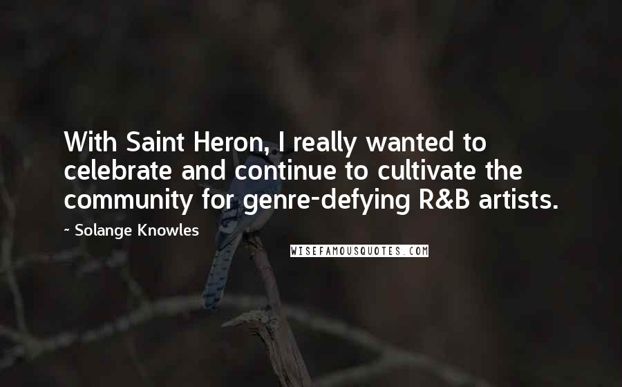 Solange Knowles Quotes: With Saint Heron, I really wanted to celebrate and continue to cultivate the community for genre-defying R&B artists.