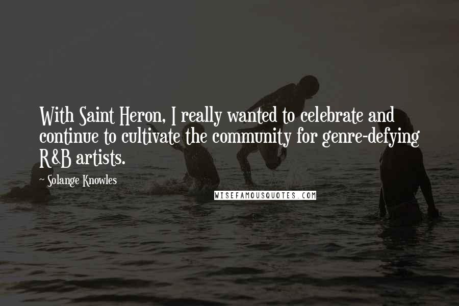 Solange Knowles Quotes: With Saint Heron, I really wanted to celebrate and continue to cultivate the community for genre-defying R&B artists.