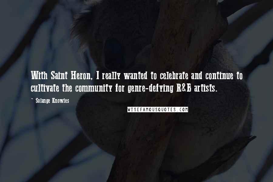 Solange Knowles Quotes: With Saint Heron, I really wanted to celebrate and continue to cultivate the community for genre-defying R&B artists.